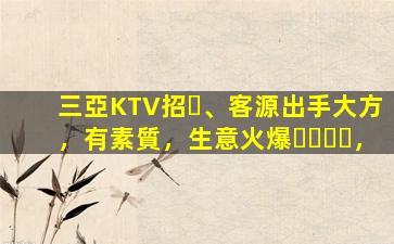 三亞KTV招、客源出手大方，有素質，生意火爆，